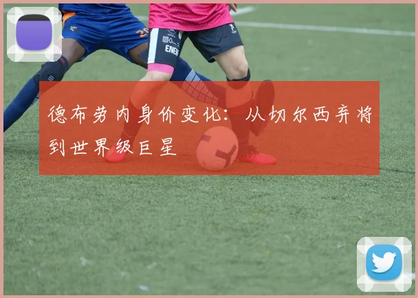 德布劳内身价变化：从切尔西弃将到世界级巨星