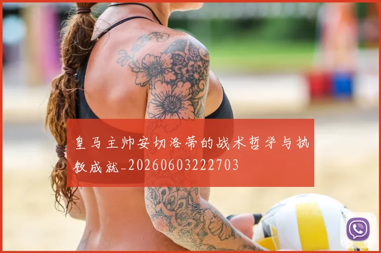 皇马主帅安切洛蒂的战术哲学与执教成就_20260603222703