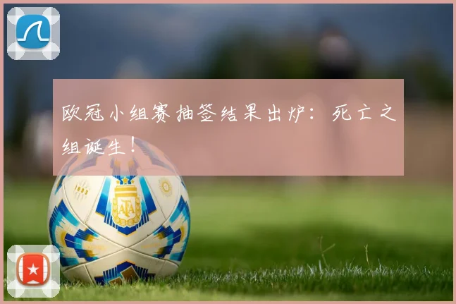 欧冠小组赛抽签结果出炉：死亡之组诞生！