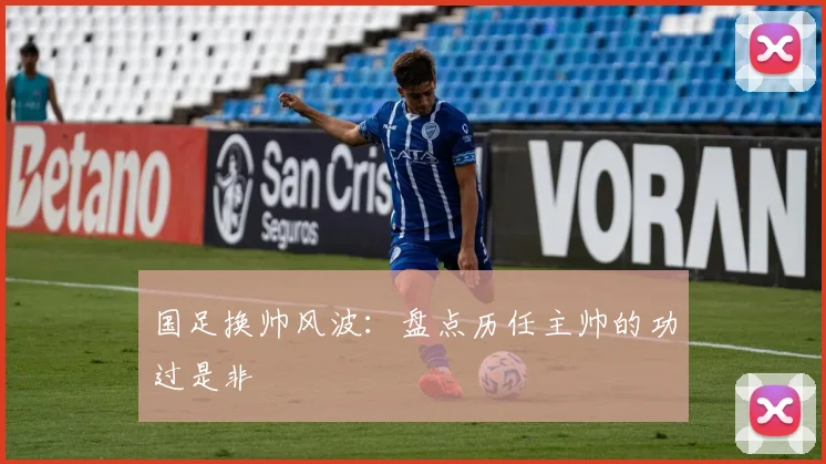 国足换帅风波：盘点历任主帅的功过是非