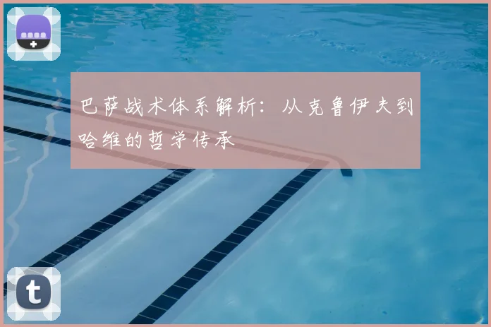 巴萨战术体系解析：从克鲁伊夫到哈维的哲学传承