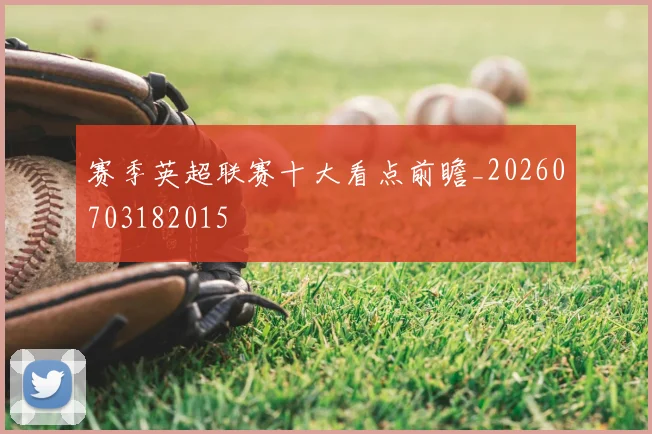 赛季英超联赛十大看点前瞻_20260703182015