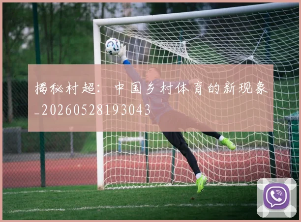 揭秘村超：中国乡村体育的新现象_20260528193043