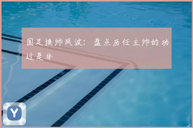 国足换帅风波：盘点历任主帅的功过是非