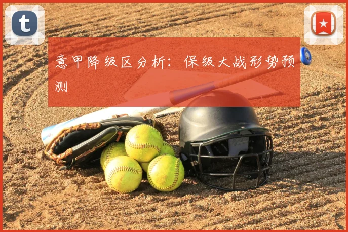 意甲降级区分析：保级大战形势预测