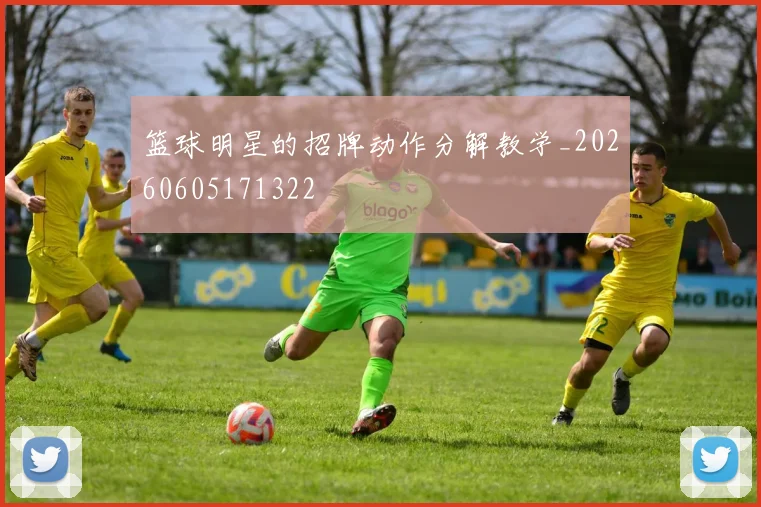 篮球明星的招牌动作分解教学_20260605171322