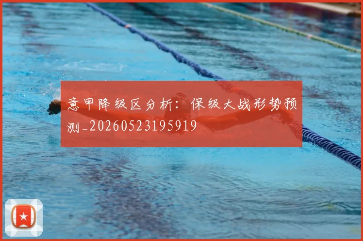 意甲降级区分析：保级大战形势预测_20260523195919