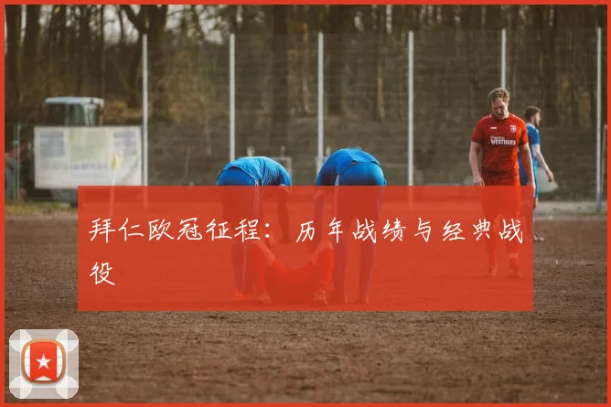 拜仁欧冠征程：历年战绩与经典战役