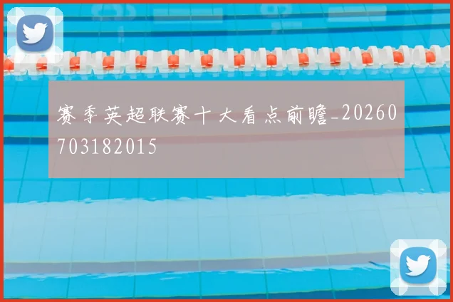 赛季英超联赛十大看点前瞻_20260703182015